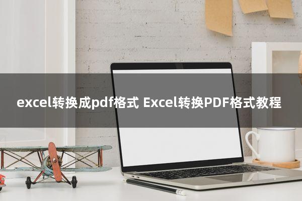 excel转换成pdf格式(Excel转换PDF格式教程)
